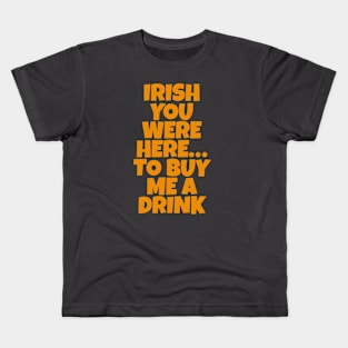 Irish You Were Here…To Buy Me A Drink - Irish Drinking Puns Kids T-Shirt